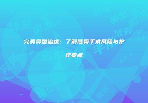 完美鼻型追求：了解隆鼻手术风险与护理要点