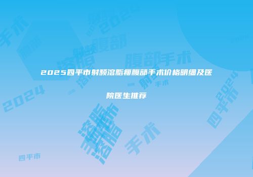2025四平市射频溶脂瘦腹部手术价格明细及医院医生推荐