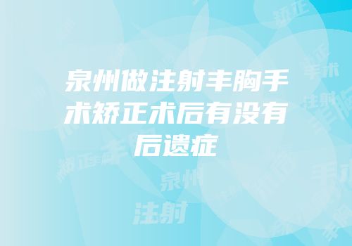 泉州做注射丰胸手术矫正术后有没有后遗症