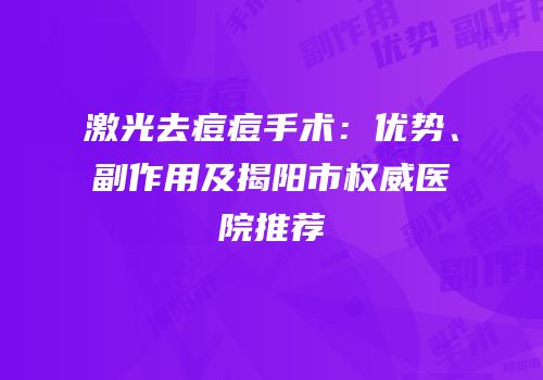 激光去痘痘手术：优势、副作用及揭阳市权威医院推荐
