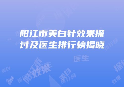 阳江市美白针效果探讨及医生排行榜揭晓