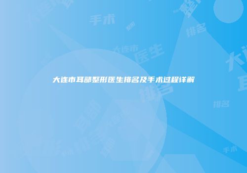 大连市耳部整形医生排名及手术过程详解