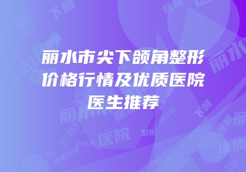 丽水市尖下颌角整形价格行情及优质医院医生推荐