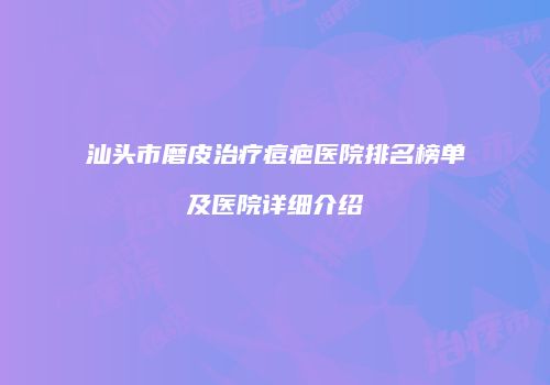 汕头市磨皮治疗痘疤医院排名榜单及医院详细介绍