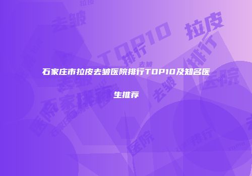 石家庄市拉皮去皱医院排行TOP10及知名医生推荐