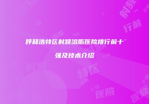 呼和浩特区射频溶脂医院排行前十强及技术介绍