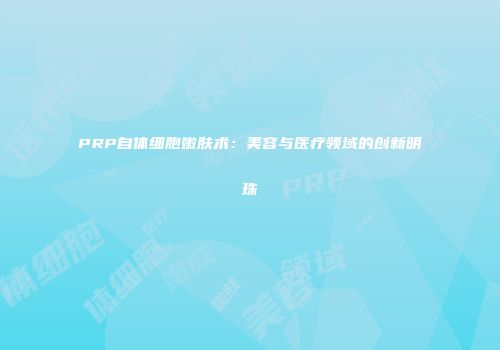 PRP自体细胞嫩肤术：美容与医疗领域的创新明珠