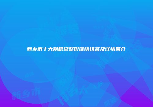 新乡市十大割眼袋整形医院排名及详情简介