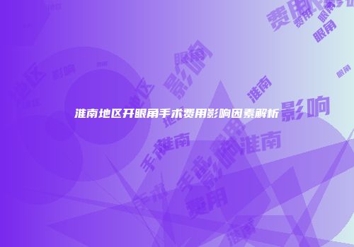 淮南地区开眼角手术费用影响因素解析