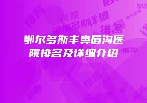 鄂尔多斯丰鼻唇沟医院排名及详细介绍