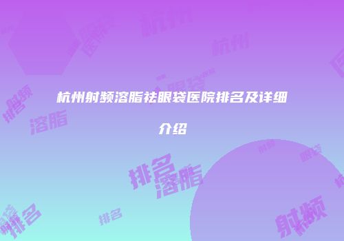 杭州射频溶脂祛眼袋医院排名及详细介绍