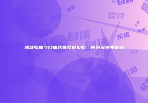 盐城膨体与自体软骨整形价格、医院及医生推荐