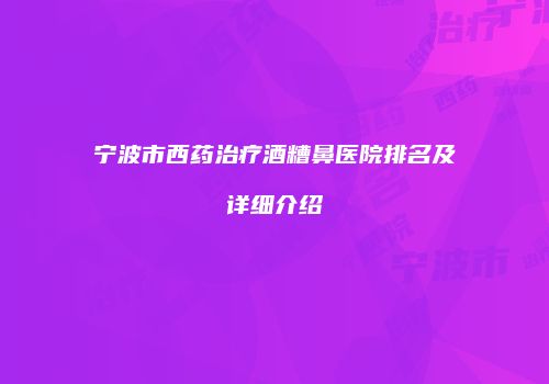 宁波市西药治疗酒糟鼻医院排名及详细介绍
