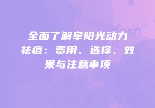 全面了解阜阳光动力祛痘：费用、选择、效果与注意事项