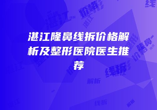 湛江隆鼻线拆价格解析及整形医院医生推荐