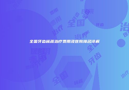 全国牙齿稀疏治疗费用及医院排名详解