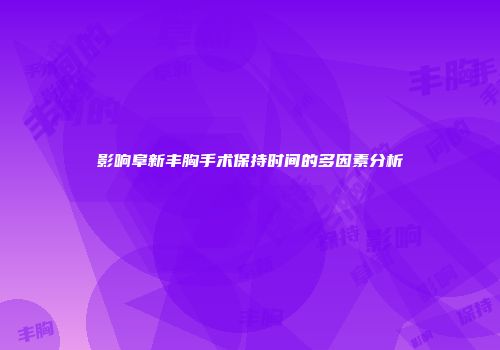 影响阜新丰胸手术保持时间的多因素分析