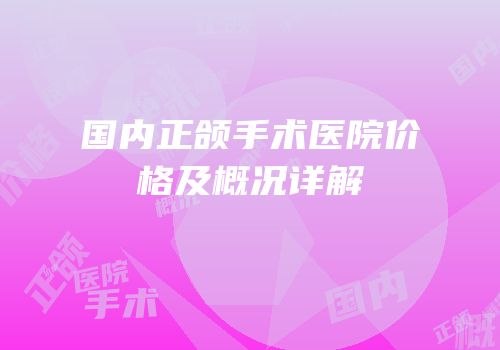 国内正颌手术医院价格及概况详解