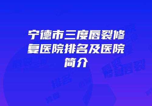宁德市三度唇裂修复医院排名及医院简介