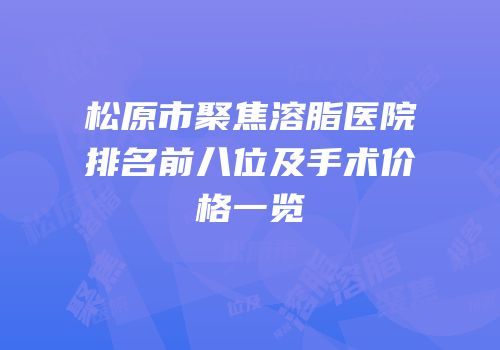 松原市聚焦溶脂医院排名前八位及手术价格一览