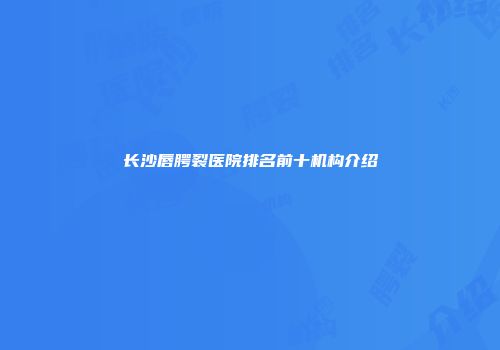 长沙唇腭裂医院排名前十机构介绍