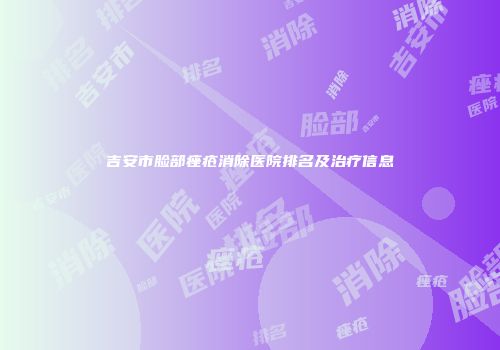 吉安市脸部痤疮消除医院排名及治疗信息