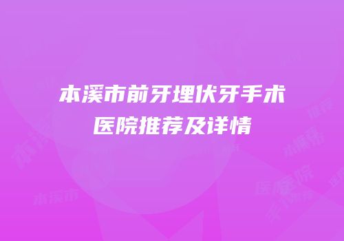 本溪市前牙埋伏牙手术医院推荐及详情