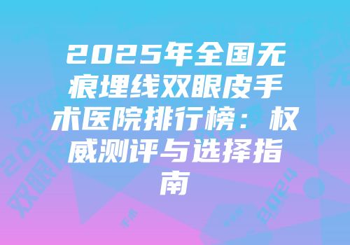 2025年全国无痕埋线双眼皮手术医院排行榜：权威测评与选择指南