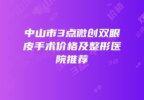 中山市3点微创双眼皮手术价格及整形医院推荐