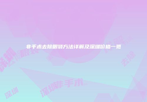非手术去除眼袋方法详解及深圳价格一览