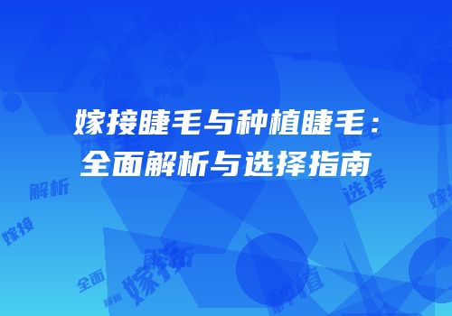 嫁接睫毛与种植睫毛：全面解析与选择指南