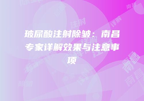 玻尿酸注射除皱：南昌专家详解效果与注意事项