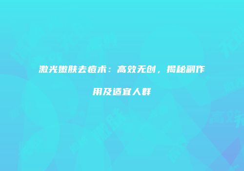 激光嫩肤去痘术：高效无创，揭秘副作用及适宜人群