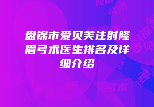 盘锦市爱贝芙注射隆眉弓术医生排名及详细介绍