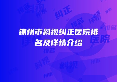 锦州市斜视纠正医院排名及详情介绍