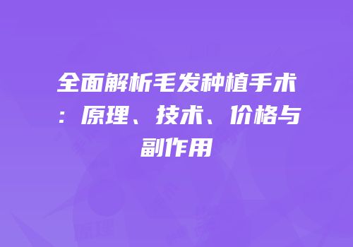 全面解析毛发种植手术：原理、技术、价格与副作用