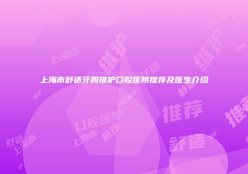 上海市舒适牙周维护口腔医院推荐及医生介绍