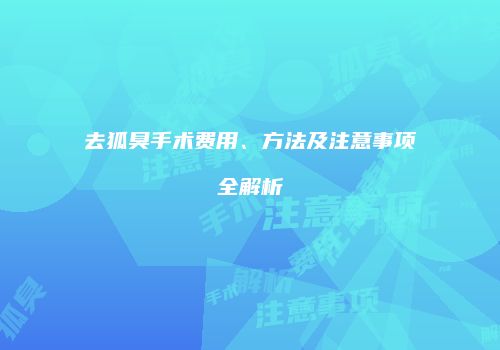去狐臭手术费用、方法及注意事项全解析