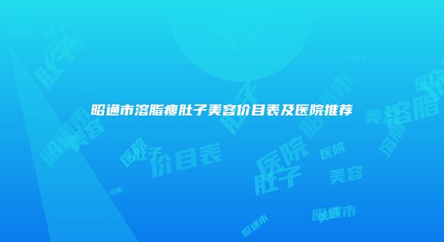 昭通市溶脂瘦肚子美容价目表及医院推荐