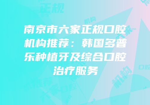 南京市六家正规口腔机构推荐：韩国多普乐种植牙及综合口腔治疗服务