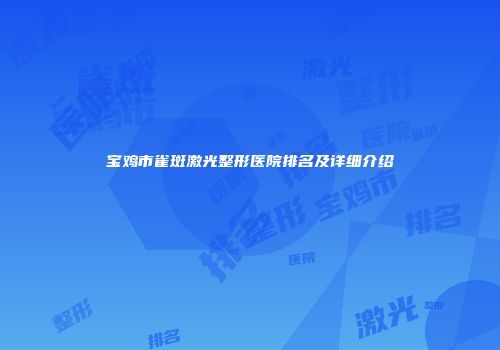 宝鸡市雀斑激光整形医院排名及详细介绍