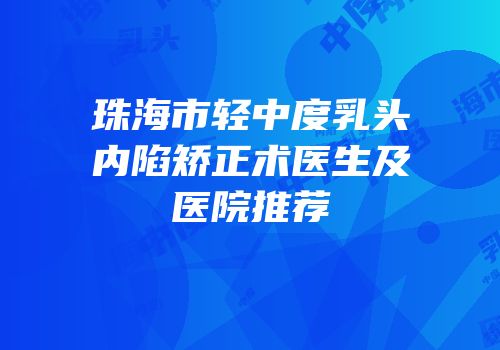 珠海市轻中度乳头内陷矫正术医生及医院推荐