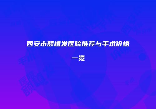 西安市额植发医院推荐与手术价格一览