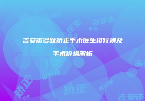 吉安市多趾矫正手术医生排行榜及手术价格解析