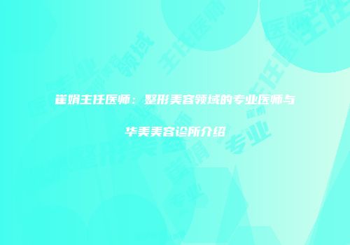 崔娟主任医师：整形美容领域的专业医师与华美美容诊所介绍