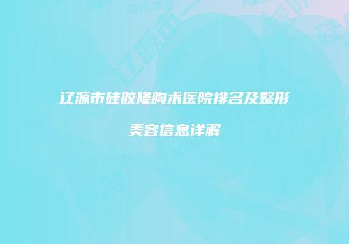 辽源市硅胶隆胸术医院排名及整形美容信息详解