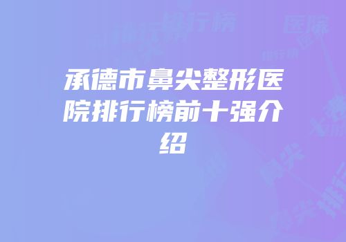 承德市鼻尖整形医院排行榜前十强介绍