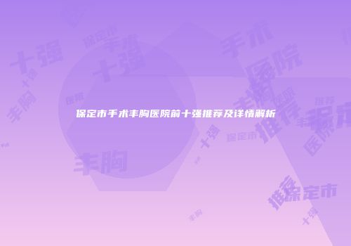 保定市手术丰胸医院前十强推荐及详情解析