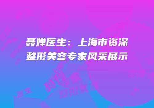 聂婵医生：上海市资深整形美容专家风采展示