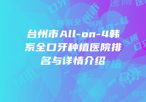 台州市All-on-4韩系全口牙种植医院排名与详情介绍